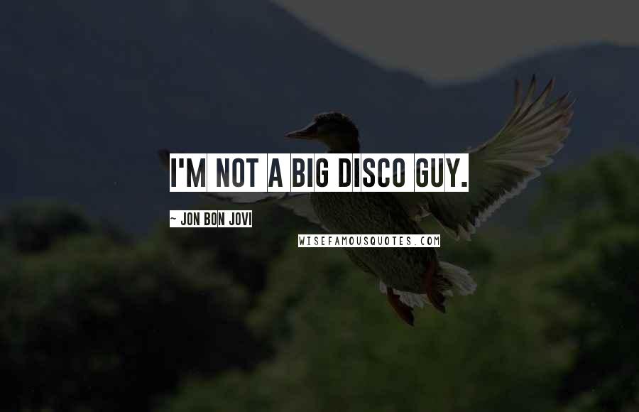 Jon Bon Jovi Quotes: I'm not a big disco guy.