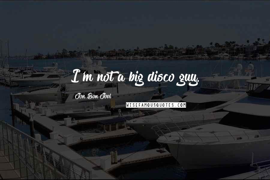 Jon Bon Jovi Quotes: I'm not a big disco guy.