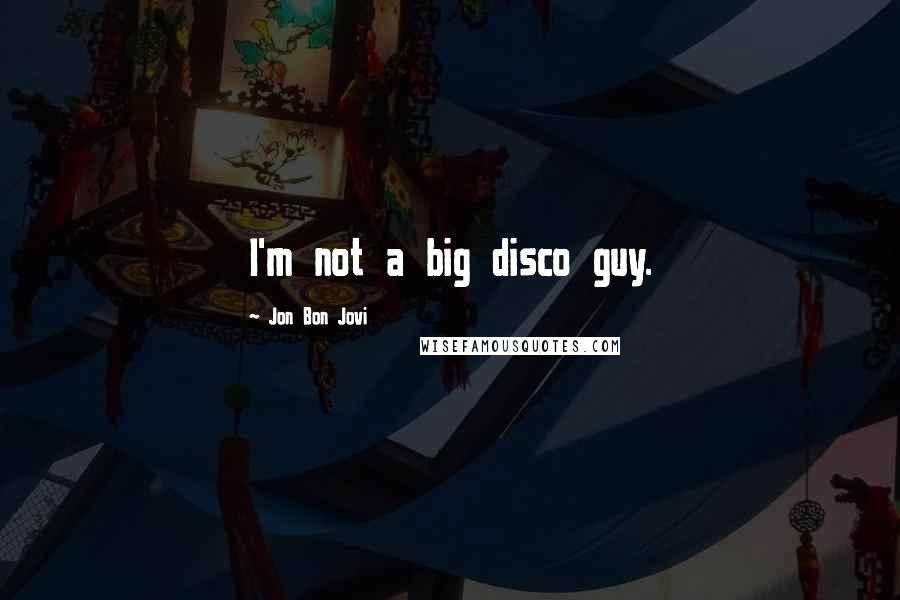 Jon Bon Jovi Quotes: I'm not a big disco guy.