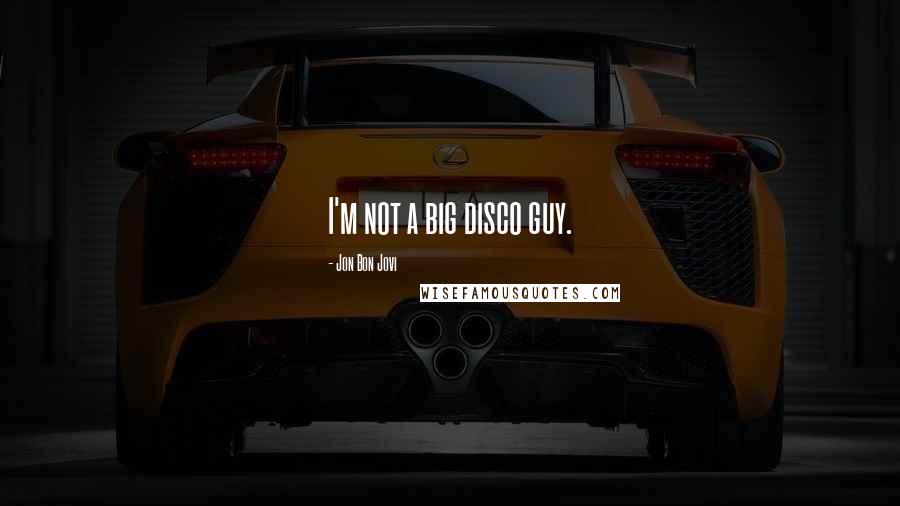 Jon Bon Jovi Quotes: I'm not a big disco guy.