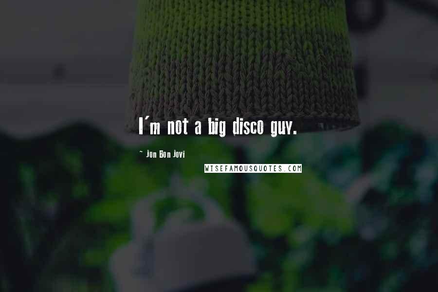 Jon Bon Jovi Quotes: I'm not a big disco guy.