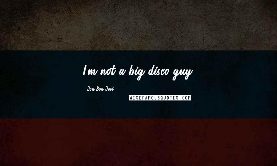 Jon Bon Jovi Quotes: I'm not a big disco guy.