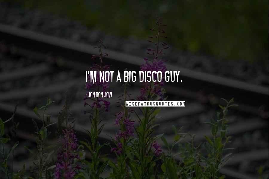 Jon Bon Jovi Quotes: I'm not a big disco guy.