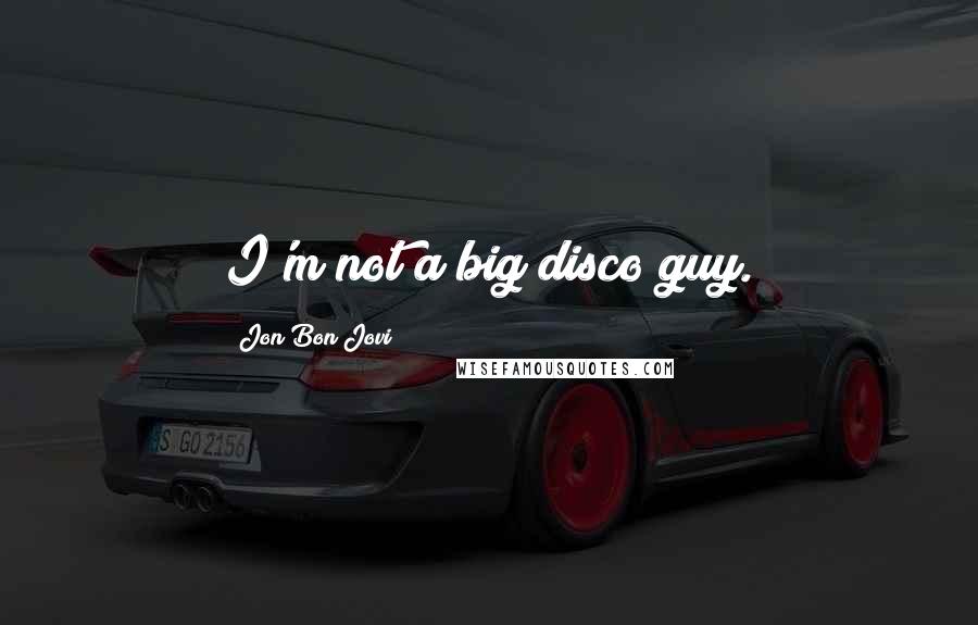 Jon Bon Jovi Quotes: I'm not a big disco guy.