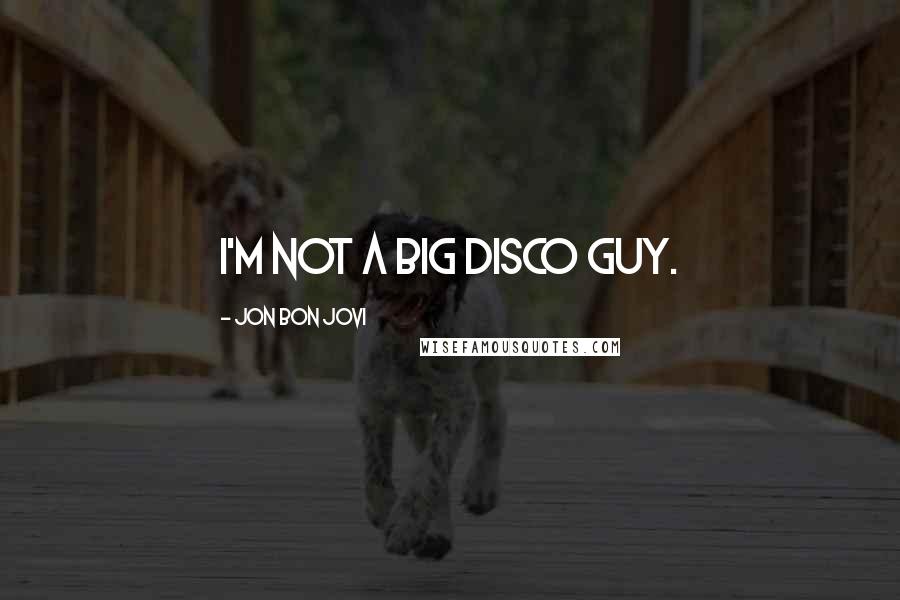 Jon Bon Jovi Quotes: I'm not a big disco guy.