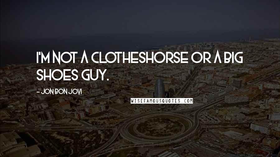 Jon Bon Jovi Quotes: I'm not a clotheshorse or a big shoes guy.