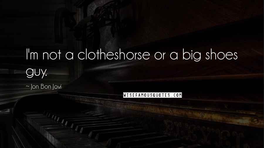 Jon Bon Jovi Quotes: I'm not a clotheshorse or a big shoes guy.