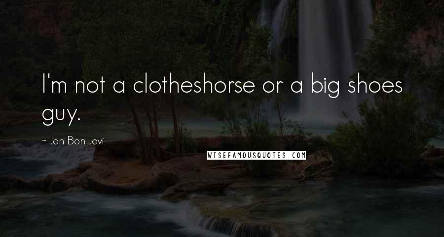 Jon Bon Jovi Quotes: I'm not a clotheshorse or a big shoes guy.