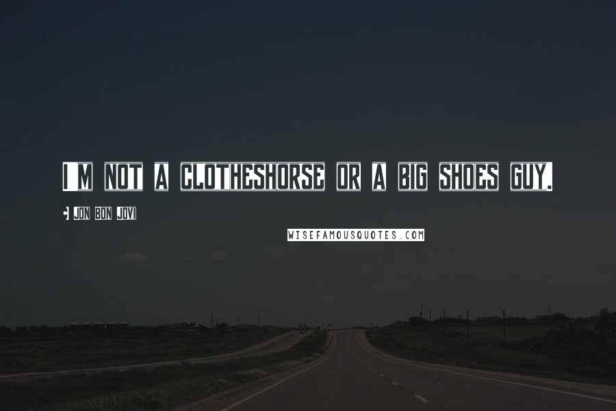 Jon Bon Jovi Quotes: I'm not a clotheshorse or a big shoes guy.