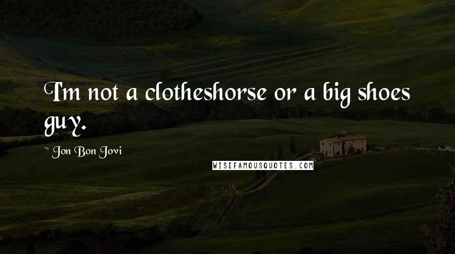 Jon Bon Jovi Quotes: I'm not a clotheshorse or a big shoes guy.