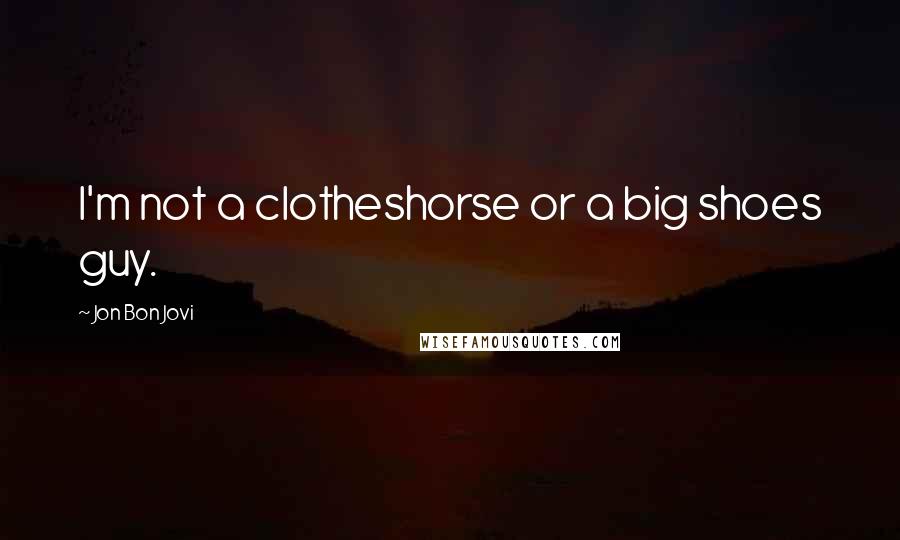 Jon Bon Jovi Quotes: I'm not a clotheshorse or a big shoes guy.