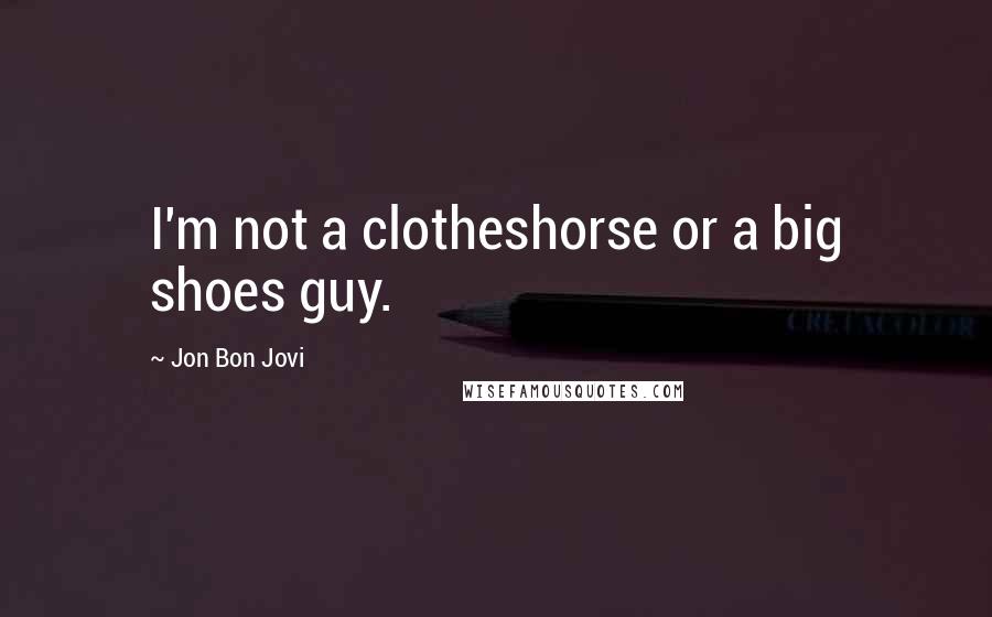 Jon Bon Jovi Quotes: I'm not a clotheshorse or a big shoes guy.