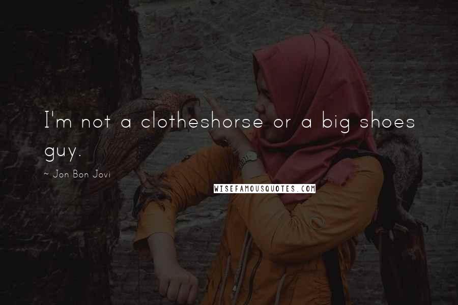 Jon Bon Jovi Quotes: I'm not a clotheshorse or a big shoes guy.