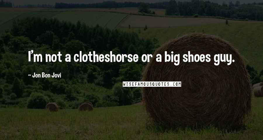 Jon Bon Jovi Quotes: I'm not a clotheshorse or a big shoes guy.