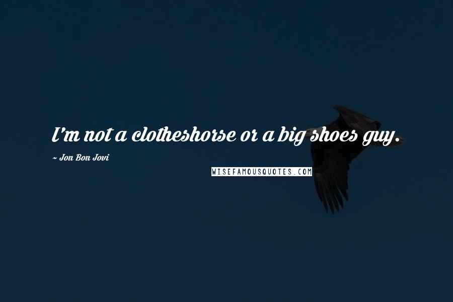 Jon Bon Jovi Quotes: I'm not a clotheshorse or a big shoes guy.