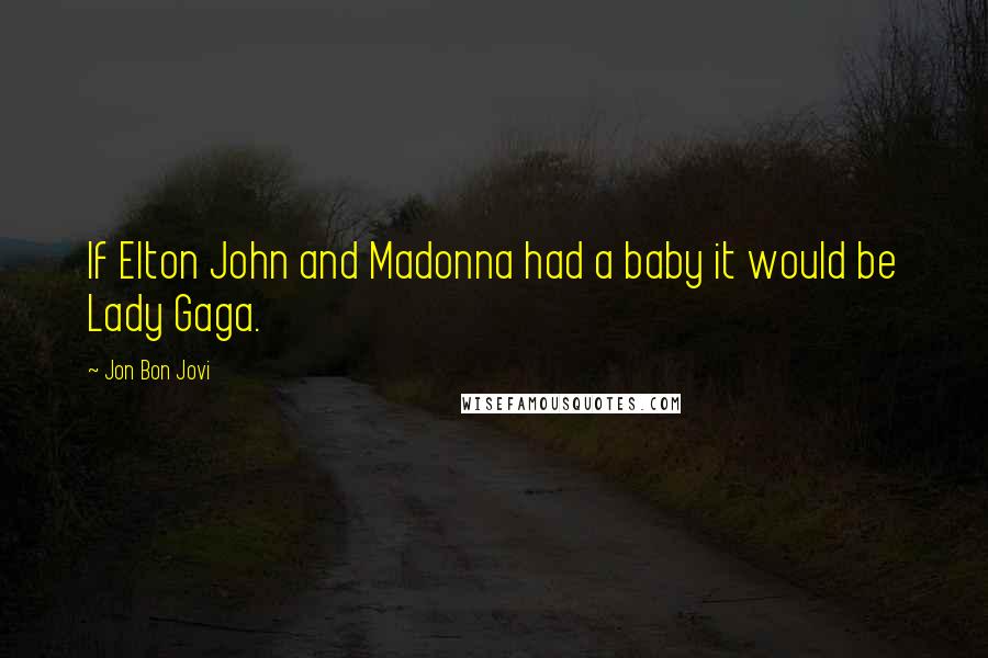 Jon Bon Jovi Quotes: If Elton John and Madonna had a baby it would be Lady Gaga.