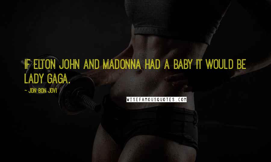 Jon Bon Jovi Quotes: If Elton John and Madonna had a baby it would be Lady Gaga.