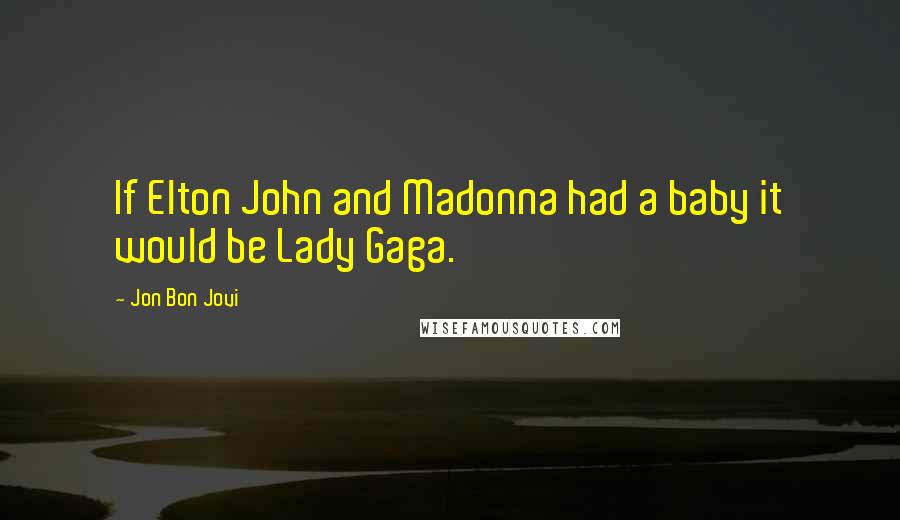 Jon Bon Jovi Quotes: If Elton John and Madonna had a baby it would be Lady Gaga.