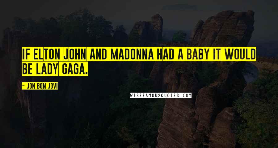 Jon Bon Jovi Quotes: If Elton John and Madonna had a baby it would be Lady Gaga.