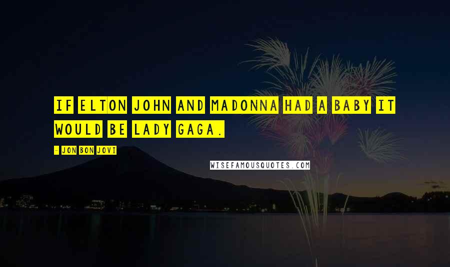 Jon Bon Jovi Quotes: If Elton John and Madonna had a baby it would be Lady Gaga.