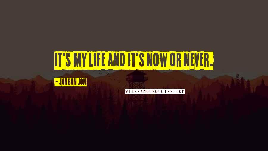 Jon Bon Jovi Quotes: It's my life and it's now or never.
