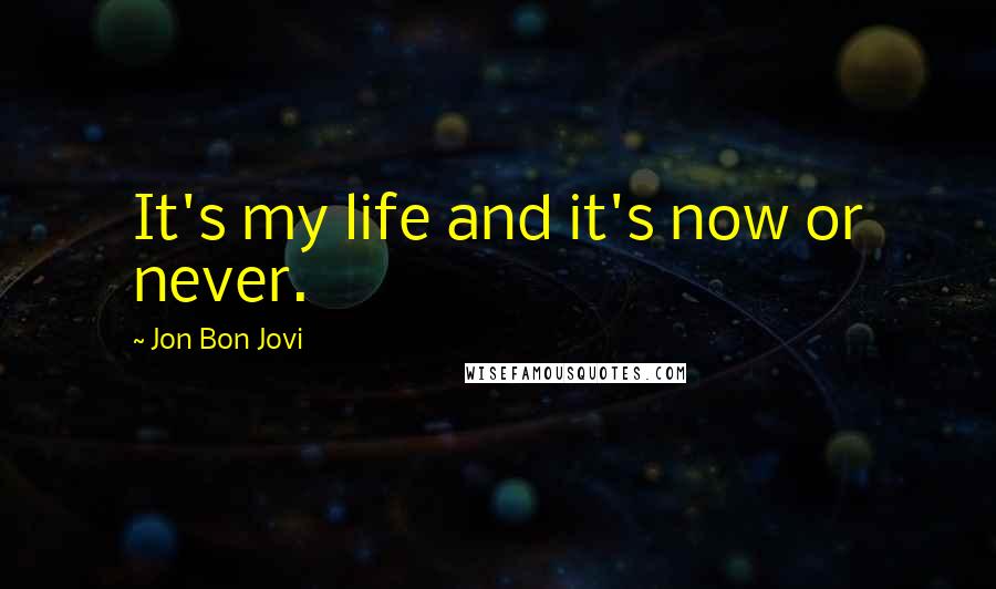 Jon Bon Jovi Quotes: It's my life and it's now or never.