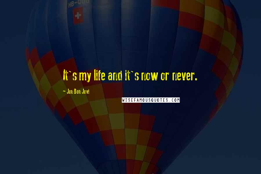 Jon Bon Jovi Quotes: It's my life and it's now or never.