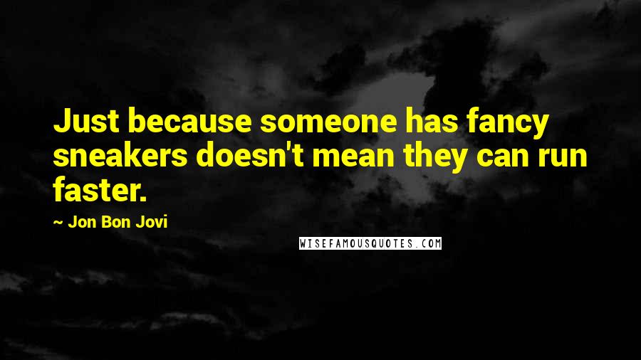 Jon Bon Jovi Quotes: Just because someone has fancy sneakers doesn't mean they can run faster.