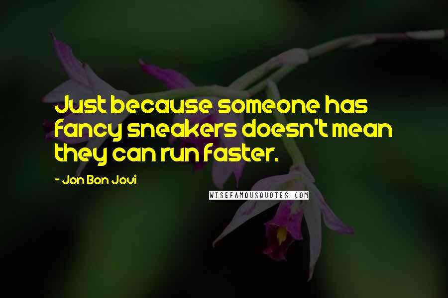 Jon Bon Jovi Quotes: Just because someone has fancy sneakers doesn't mean they can run faster.