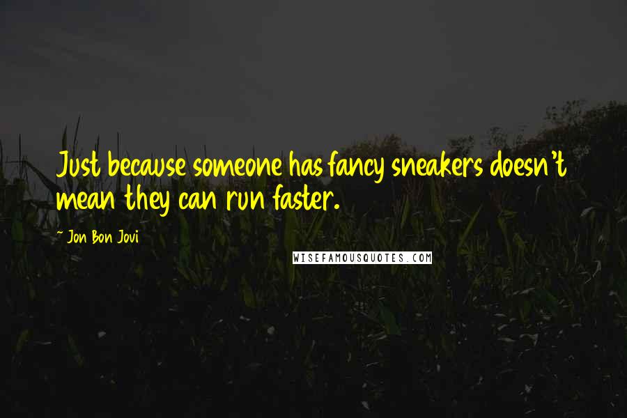 Jon Bon Jovi Quotes: Just because someone has fancy sneakers doesn't mean they can run faster.