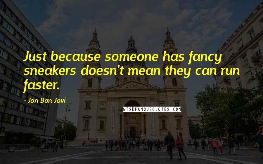 Jon Bon Jovi Quotes: Just because someone has fancy sneakers doesn't mean they can run faster.