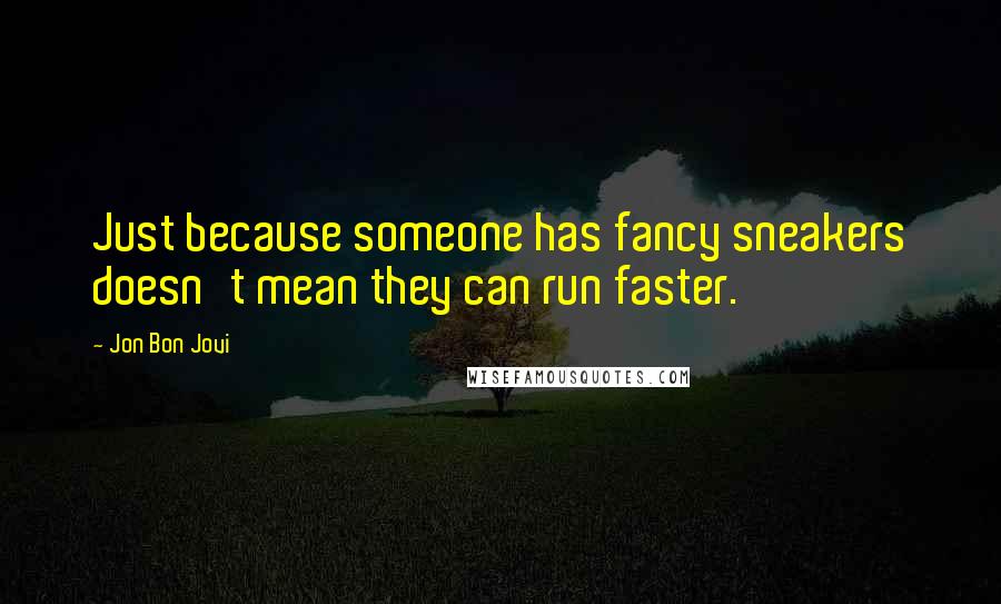 Jon Bon Jovi Quotes: Just because someone has fancy sneakers doesn't mean they can run faster.