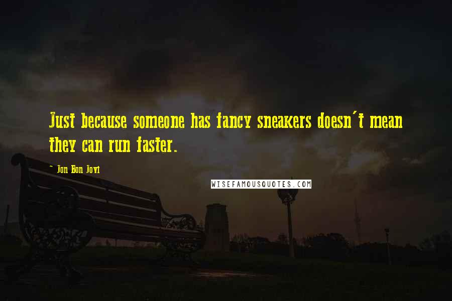 Jon Bon Jovi Quotes: Just because someone has fancy sneakers doesn't mean they can run faster.