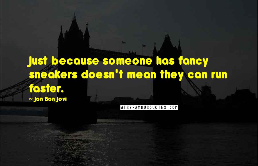 Jon Bon Jovi Quotes: Just because someone has fancy sneakers doesn't mean they can run faster.
