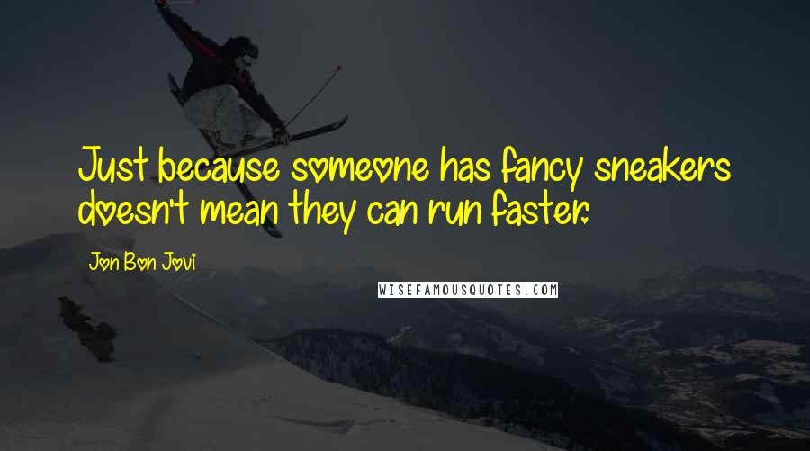 Jon Bon Jovi Quotes: Just because someone has fancy sneakers doesn't mean they can run faster.