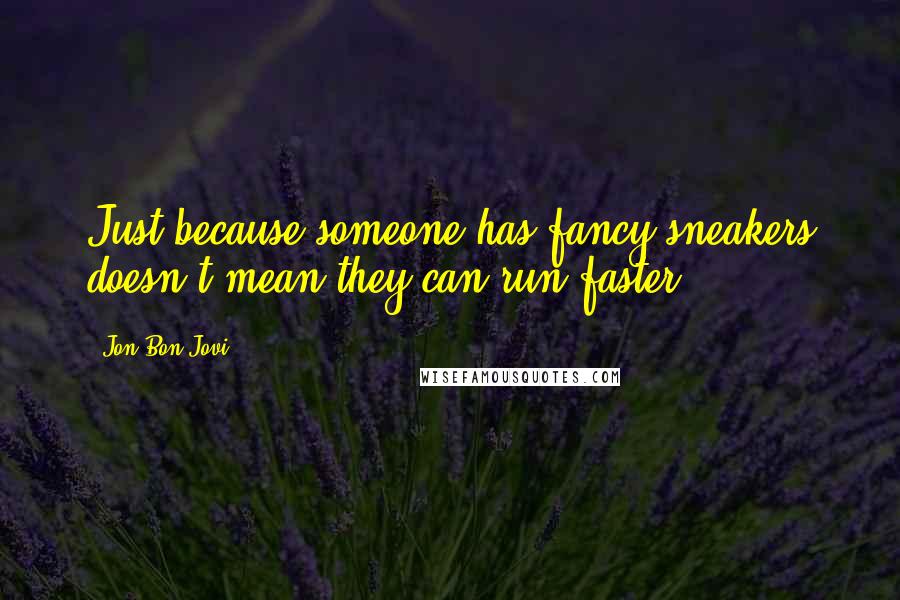 Jon Bon Jovi Quotes: Just because someone has fancy sneakers doesn't mean they can run faster.