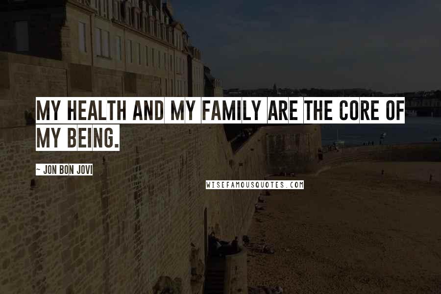 Jon Bon Jovi Quotes: My health and my family are the core of my being.