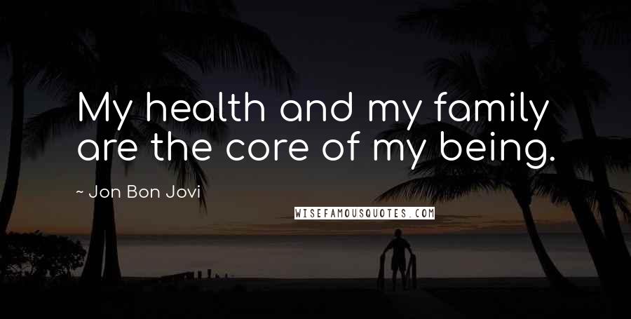 Jon Bon Jovi Quotes: My health and my family are the core of my being.