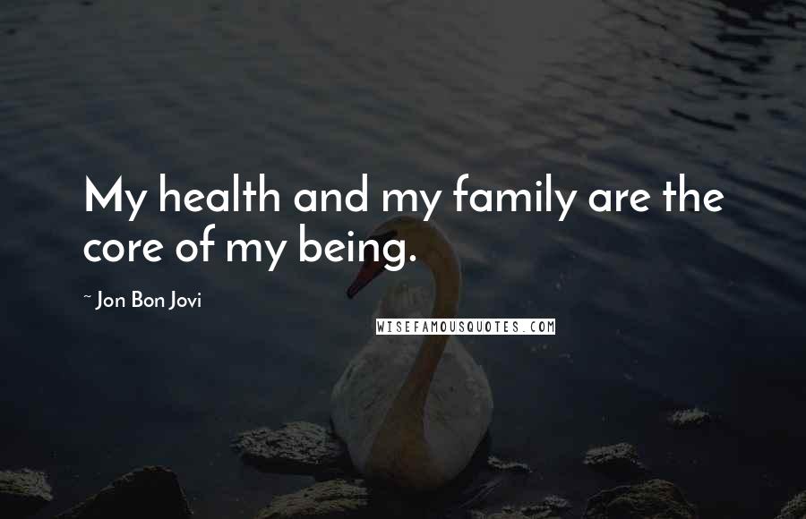 Jon Bon Jovi Quotes: My health and my family are the core of my being.