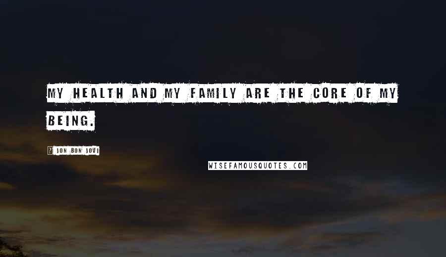 Jon Bon Jovi Quotes: My health and my family are the core of my being.