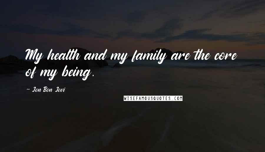 Jon Bon Jovi Quotes: My health and my family are the core of my being.