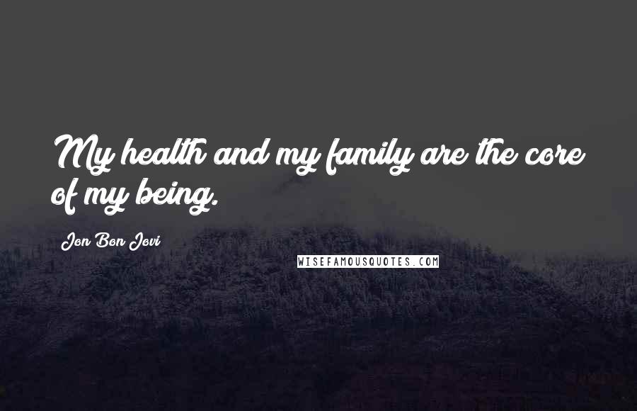 Jon Bon Jovi Quotes: My health and my family are the core of my being.