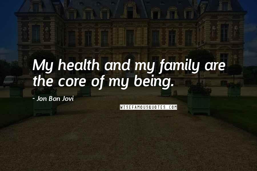 Jon Bon Jovi Quotes: My health and my family are the core of my being.