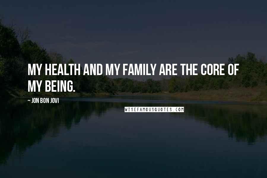 Jon Bon Jovi Quotes: My health and my family are the core of my being.