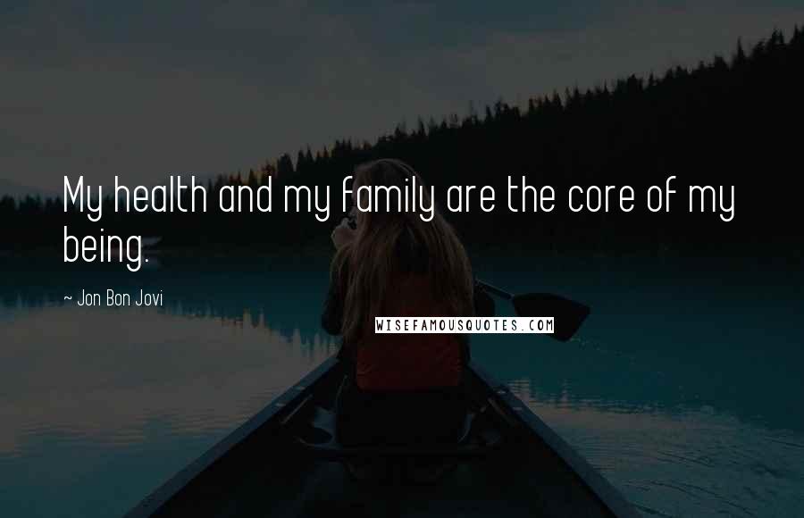 Jon Bon Jovi Quotes: My health and my family are the core of my being.