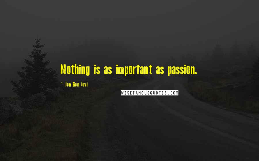 Jon Bon Jovi Quotes: Nothing is as important as passion.