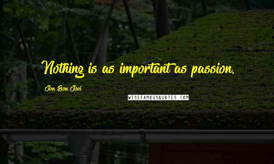 Jon Bon Jovi Quotes: Nothing is as important as passion.