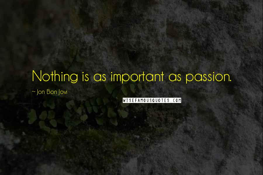 Jon Bon Jovi Quotes: Nothing is as important as passion.