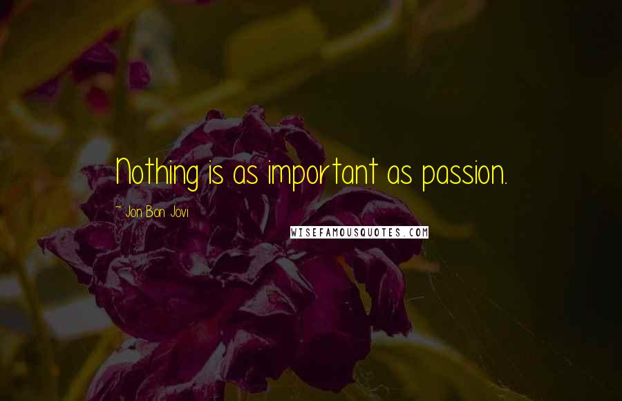 Jon Bon Jovi Quotes: Nothing is as important as passion.
