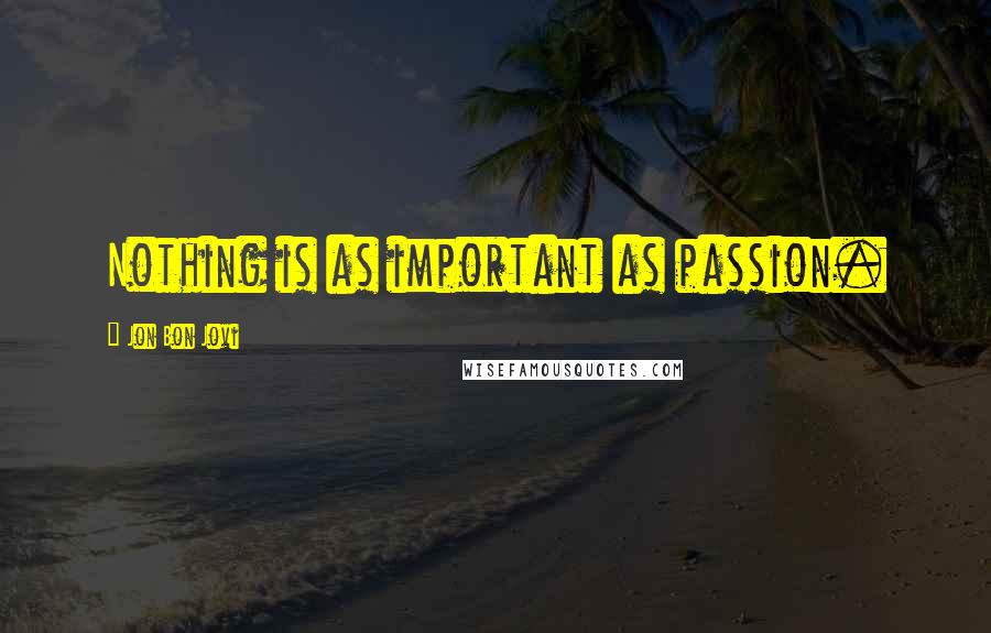 Jon Bon Jovi Quotes: Nothing is as important as passion.